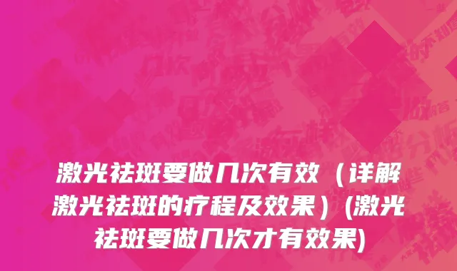 激光祛斑要做几次有效（详解激光祛斑的疗程及效果）(激光祛斑要做几次才有效果)