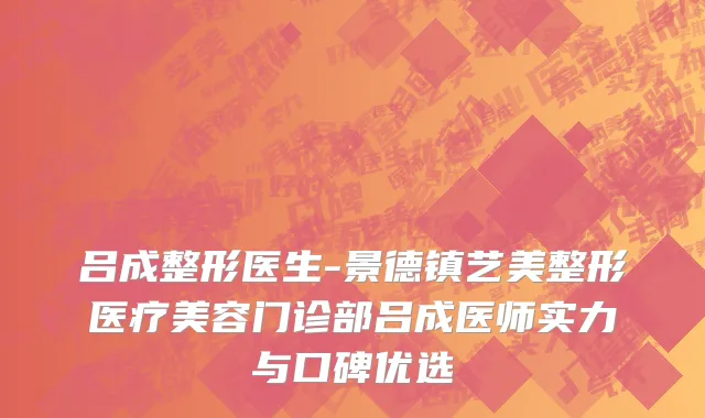 吕成整形医生-景德镇艺美整形医疗美容门诊部吕成医师实力与口碑优选