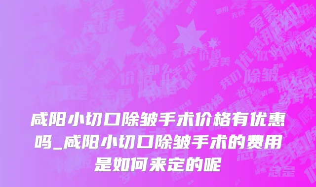咸阳小切口除皱手术价格有优惠吗_咸阳小切口除皱手术的费用是如何来定的呢
