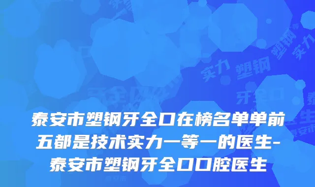 泰安市塑钢牙全口在榜名单单前五都是技术实力一等一的医生-泰安市塑钢牙全口口腔医生
