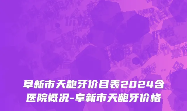 阜新市天龅牙价目表2024含医院概况-阜新市天龅牙价格