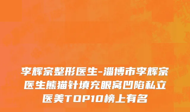 李辉宗整形医生-淄博市李辉宗医生熊猫针填充眼窝凹陷私立医美TOP10榜上有名