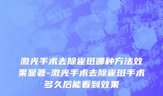 激光手术去除雀斑哪种方法效果显著-激光手术去除雀斑手术多久后能看到效果