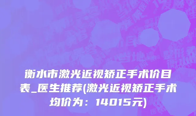 衡水市激光近视矫正手术价目表_医生推荐(激光近视矫正手术均价为：14015元)