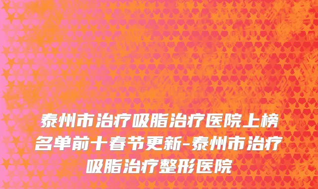 泰州市治疗吸脂治疗医院上榜名单前十春节更新-泰州市治疗吸脂治疗整形医院