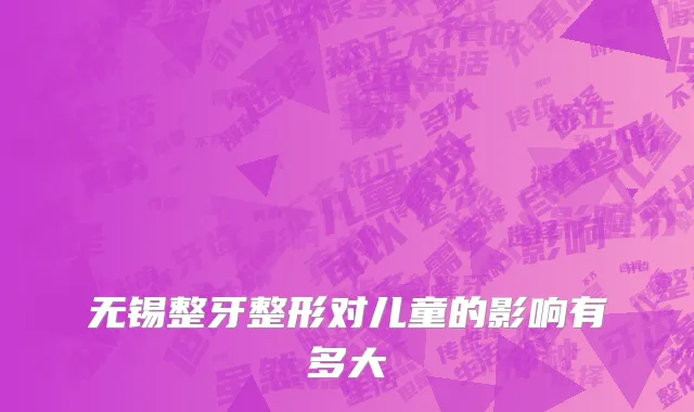 无锡整牙整形对儿童的影响有多大