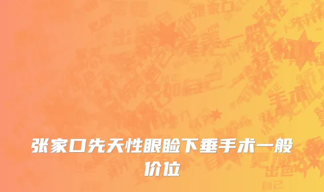 张家口先天性眼睑下垂手术一般价位