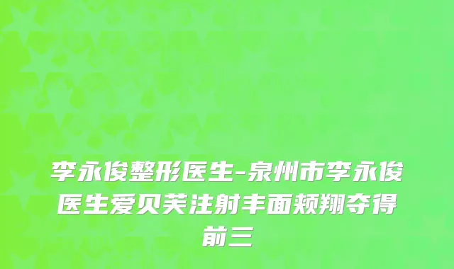 李永俊整形医生-泉州市李永俊医生爱贝芙注射丰面颊翔夺得前三