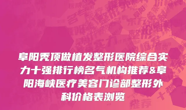 阜阳秃顶做植发整形医院综合实力十强排行榜名气机构推荐&阜阳海峡医疗美容门诊部整形外科价格表浏览