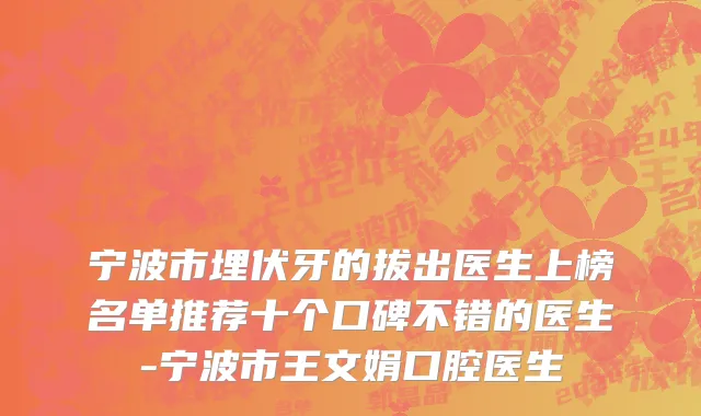宁波市埋伏牙的拔出医生上榜名单推荐十个口碑不错的医生-宁波市王文娟口腔医生