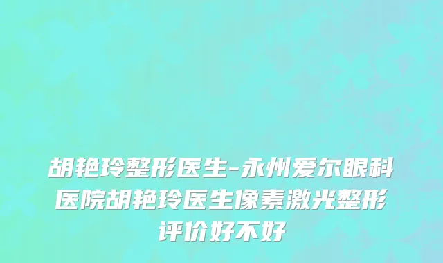 胡艳玲整形医生-永州爱尔眼科医院胡艳玲医生像素激光整形评价好不好