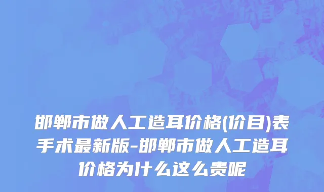 邯郸市做人工造耳价格(价目)表手术最新版-邯郸市做人工造耳价格为什么这么贵呢