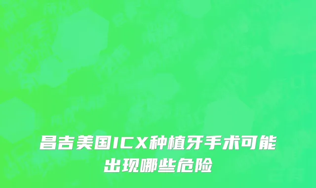 昌吉美国ICX种植牙手术可能出现哪些危险