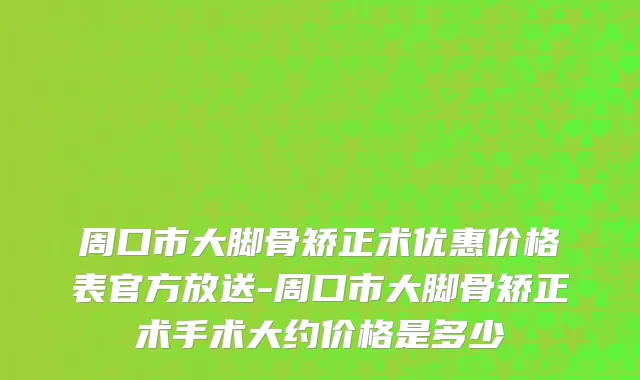 周口市大脚骨矫正术优惠价格表官方放送-周口市大脚骨矫正术手术大约价格是多少