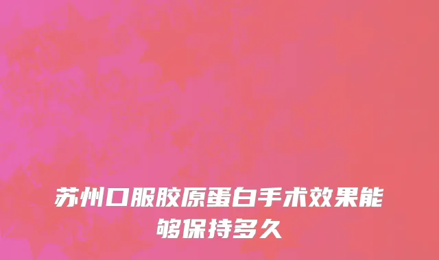 苏州口服胶原蛋白手术效果能够保持多久