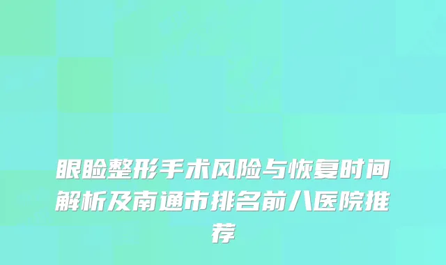 眼睑整形手术风险与恢复时间解析及南通市排名前八医院推荐
