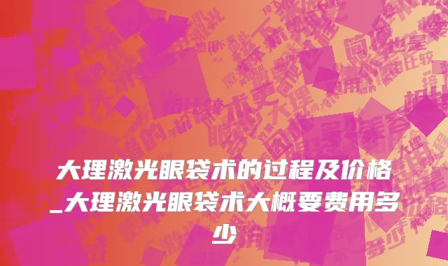 大理激光眼袋术的过程及价格_大理激光眼袋术大概要费用多少