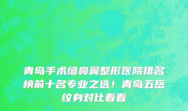 青岛手术缩鼻翼整形医院排名榜前十名专业之选!青岛五岳纹身对比看看