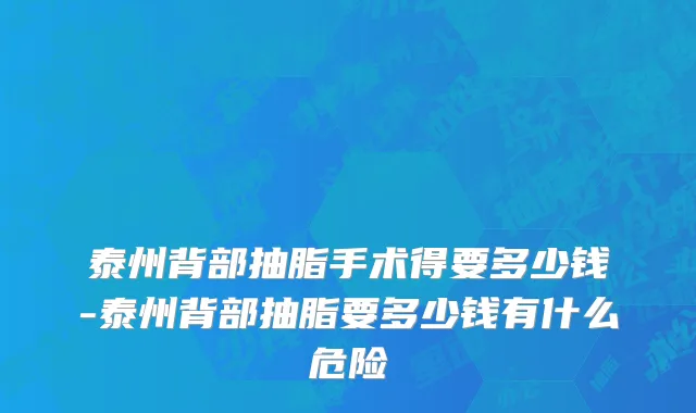 泰州背部抽脂手术得要多少钱-泰州背部抽脂要多少钱有什么危险