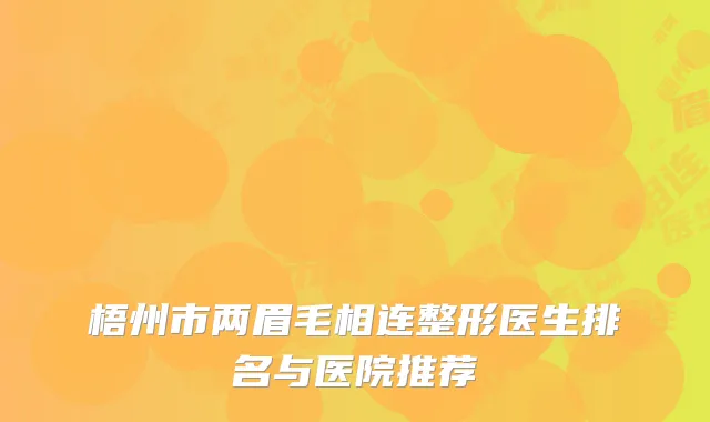 梧州市两眉毛相连整形医生排名与医院推荐