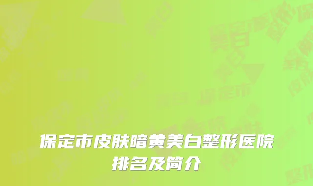 保定市皮肤暗黄美白整形医院排名及简介