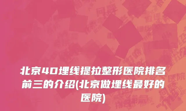 北京4D埋线提拉整形医院排名前三的介绍(北京做埋线最好的医院)