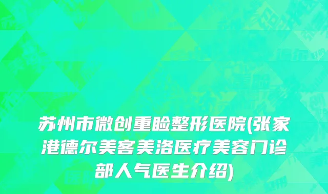 苏州市微创重睑整形医院(张家港德尔美客美洛医疗美容门诊部人气医生介绍)