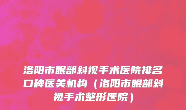 洛阳市眼部斜视手术医院排名口碑医美机构（洛阳市眼部斜视手术整形医院）