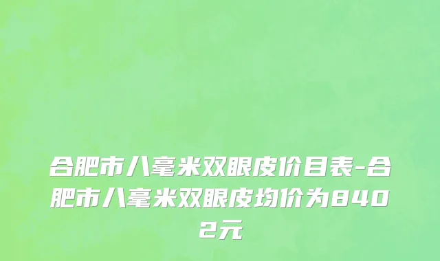 合肥市八毫米双眼皮价目表-合肥市八毫米双眼皮均价为8402元