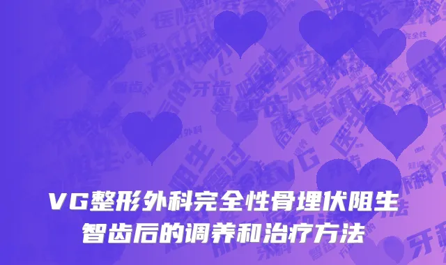 VG整形外科完全性骨埋伏阻生智齿后的调养和治疗方法