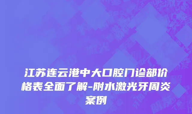 江苏连云港中大口腔门诊部价格表全面了解-附水激光牙周炎案例
