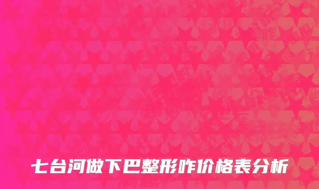 七台河做下巴整形咋价格表分析