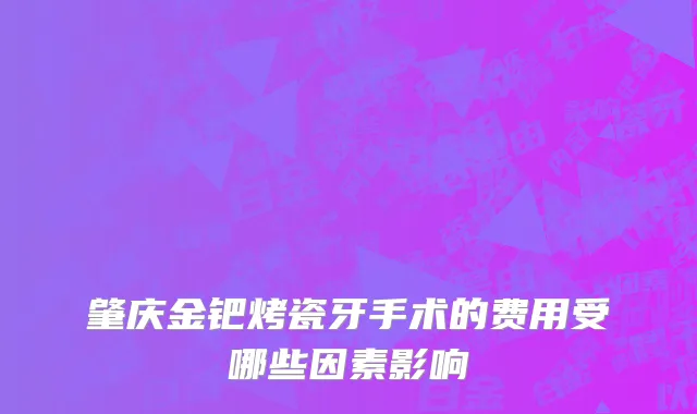 肇庆金钯烤瓷牙手术的费用受哪些因素影响