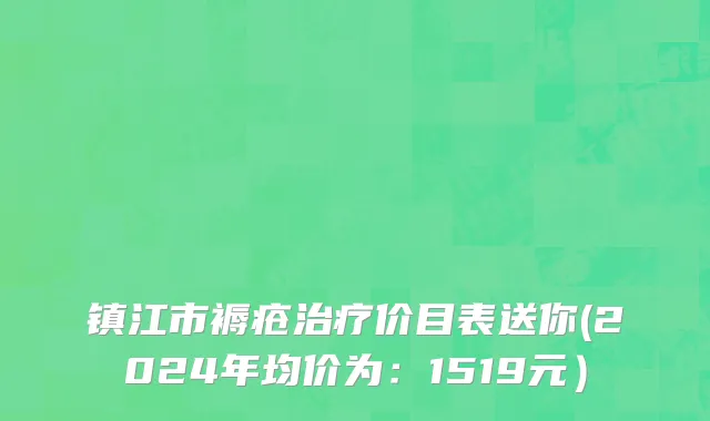 镇江市褥疮治疗价目表送你(2024年均价为：1519元）
