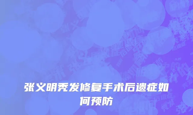张义明秃发修复手术后遗症如何预防