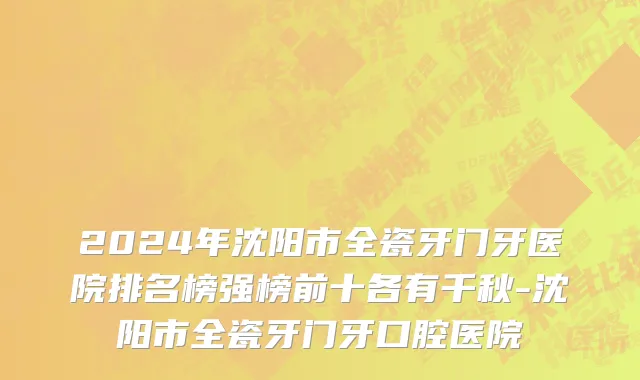 2024年沈阳市全瓷牙门牙医院排名榜强榜前十各有千秋-沈阳市全瓷牙门牙口腔医院