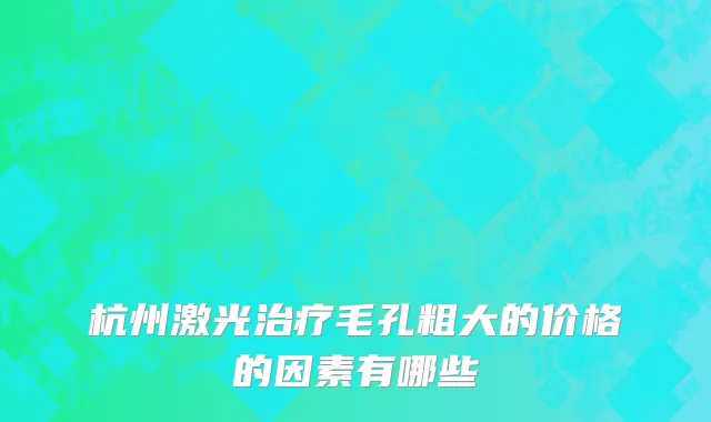 杭州激光治疗毛孔粗大的价格的因素有哪些