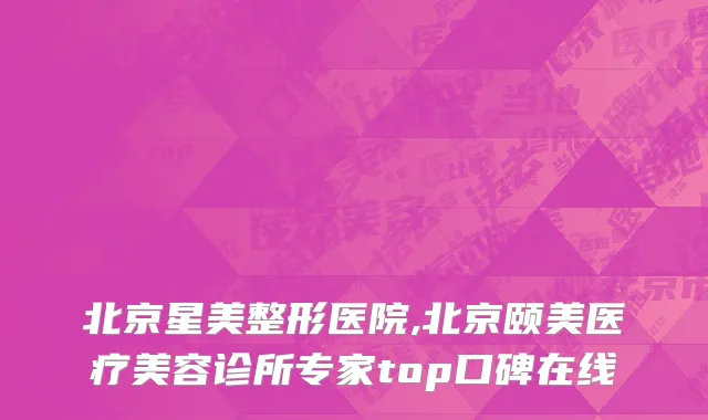 北京星美整形医院,北京颐美医疗美容诊所专家top口碑在线