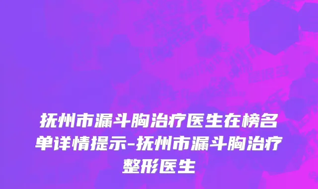 抚州市漏斗胸治疗医生在榜名单详情提示-抚州市漏斗胸治疗整形医生