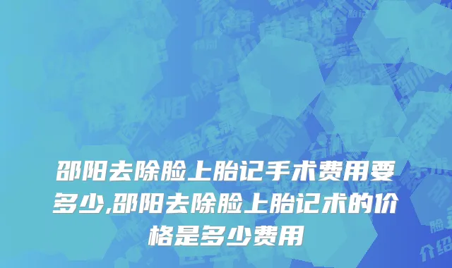 邵阳去除脸上胎记手术费用要多少,邵阳去除脸上胎记术的价格是多少费用
