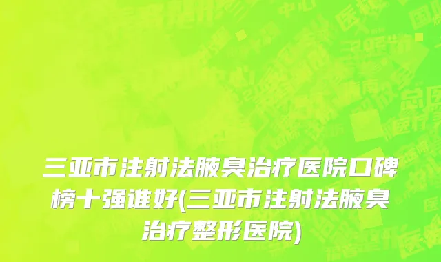 三亚市注射法腋臭治疗医院口碑榜十强谁好(三亚市注射法腋臭治疗整形医院)