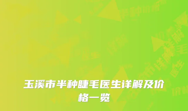 玉溪市半种睫毛医生详解及价格一览