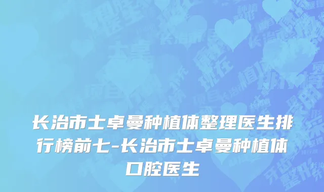 长治市士卓曼种植体整理医生排行榜前七-长治市士卓曼种植体口腔医生