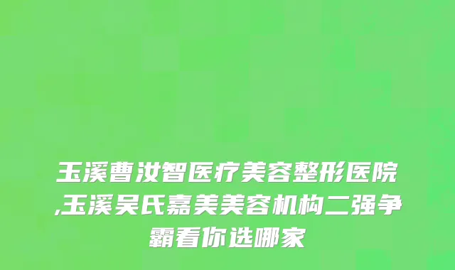 玉溪曹汝智医疗美容整形医院,玉溪吴氏嘉美美容机构二强争霸看你选哪家