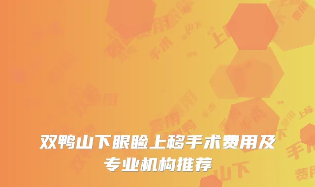 双鸭山下眼睑上移手术费用及专业机构推荐
