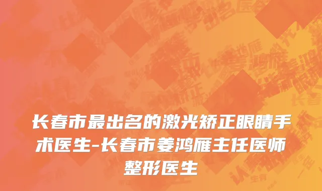 长春市最出名的激光矫正眼睛手术医生-长春市姜鸿雁主任医师整形医生