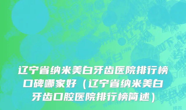 辽宁省纳米美白牙齿医院排行榜口碑哪家好（辽宁省纳米美白牙齿口腔医院排行榜简述）