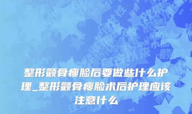 整形颧骨瘦脸后要做些什么护理_整形颧骨瘦脸术后护理应该注意什么