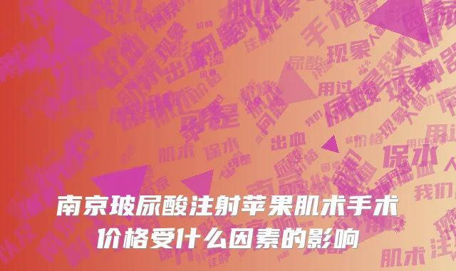 南京玻尿酸注射苹果肌术手术价格受什么因素的影响