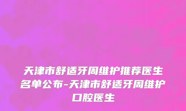 天津市舒适牙周维护推荐医生名单公布-天津市舒适牙周维护口腔医生